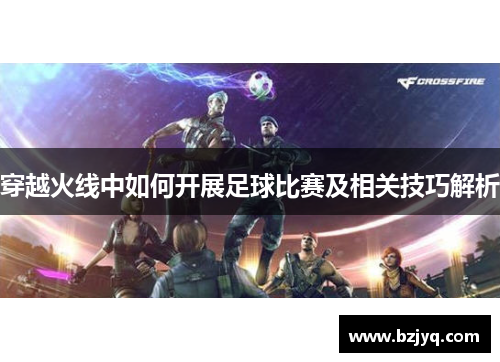 穿越火线中如何开展足球比赛及相关技巧解析