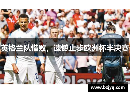 英格兰队惜败，遗憾止步欧洲杯半决赛