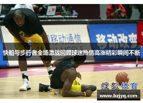快船与步行者全场激战回顾球迷热情高涨精彩瞬间不断