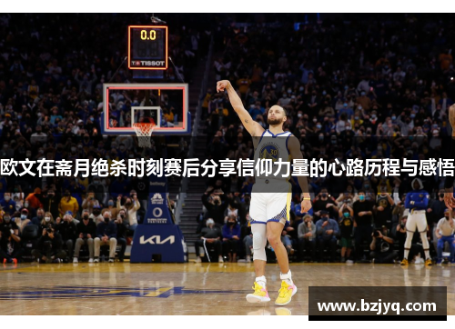 欧文在斋月绝杀时刻赛后分享信仰力量的心路历程与感悟