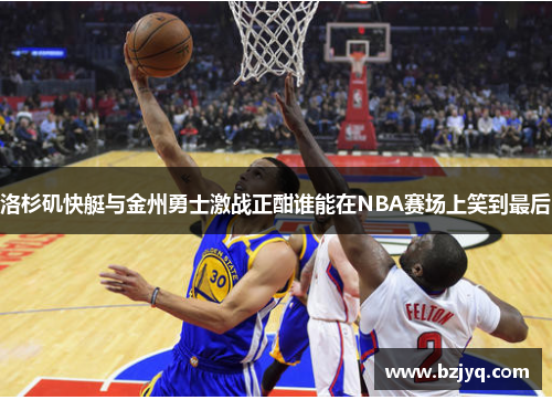 洛杉矶快艇与金州勇士激战正酣谁能在NBA赛场上笑到最后