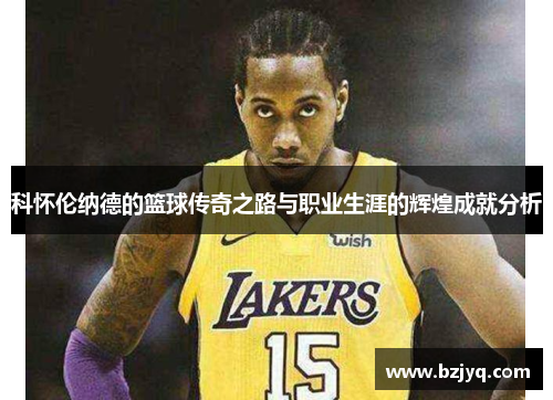 科怀伦纳德的篮球传奇之路与职业生涯的辉煌成就分析