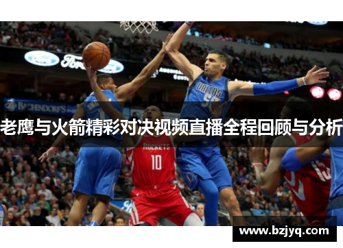 老鹰与火箭精彩对决视频直播全程回顾与分析