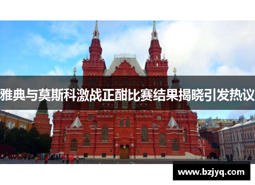 雅典与莫斯科激战正酣比赛结果揭晓引发热议