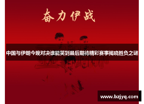 中国与伊朗今晚对决谁能笑到最后期待精彩赛事揭晓胜负之谜