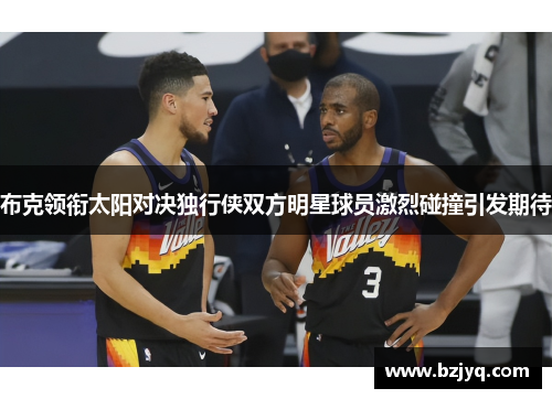 布克领衔太阳对决独行侠双方明星球员激烈碰撞引发期待