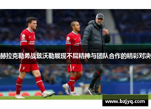 赫拉克勒勇战兹沃勒展现不屈精神与团队合作的精彩对决