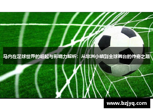 马内在足球世界的崛起与影响力解析：从非洲小镇到全球舞台的传奇之路